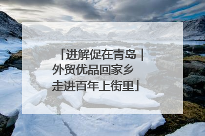 进解促在青岛｜外贸优品回家乡 走进百年上街里