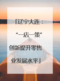 辽宁大连：“一店一策”创新提升零售业发展水平