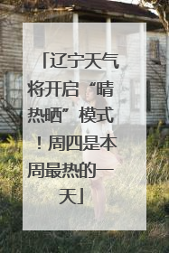 辽宁天气将开启“晴热晒”模式！周四是本周最热的一天