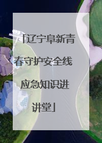 辽宁阜新青春守护安全线 应急知识进讲堂