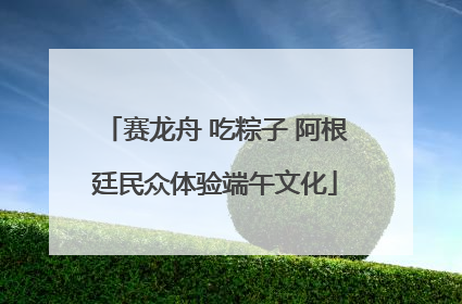 赛龙舟 吃粽子 阿根廷民众体验端午文化