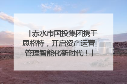 赤水市国投集团携手思格特，开启资产运营管理智能化新时代！