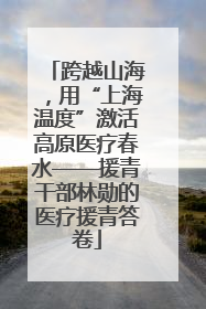 跨越山海，用“上海温度”激活高原医疗春水——援青干部林勋的医疗援青答卷