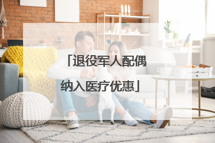 退役军人配偶纳入医疗优惠