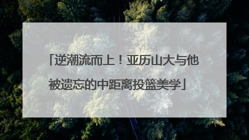 逆潮流而上！亚历山大与他被遗忘的中距离投篮美学
