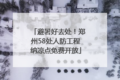 避暑好去处！郑州58处人防工程纳凉点免费开放