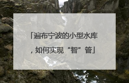 遍布宁波的小型水库，如何实现“智”管