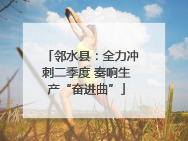 邻水县：全力冲刺二季度 奏响生产“奋进曲”