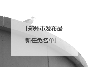 郑州市发布最新任免名单