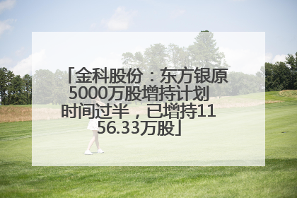 金科股份：东方银原5000万股增持计划时间过半，已增持1156.33万股