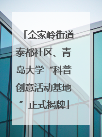 金家岭街道泰都社区、青岛大学“科普创意活动基地”正式揭牌