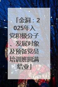 金洞：2025年入党积极分子、发展对象及预备党员培训班圆满结业