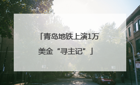 青岛地铁上演1万美金“寻主记”