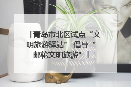 青岛市北区试点“文明旅游驿站” 倡导“邮轮文明旅游”