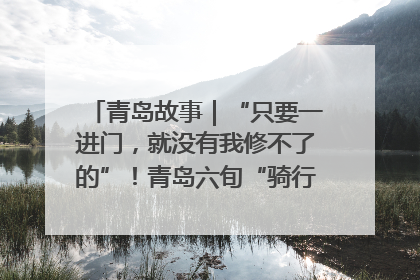 青岛故事｜“只要一进门，就没有我修不了的”！青岛六旬“骑行侠”有个隐藏身份，社区“全能维修工”