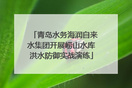 青岛水务海润自来水集团开展崂山水库洪水防御实战演练