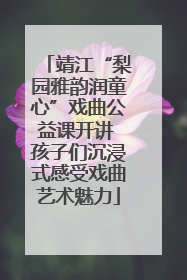 靖江“梨园雅韵润童心”戏曲公益课开讲 孩子们沉浸式感受戏曲艺术魅力
