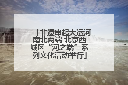 非遗串起大运河南北两端 北京西城区“河之端”系列文化活动举行
