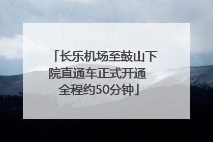 长乐机场至鼓山下院直通车正式开通 全程约50分钟