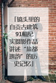 镜头里的自贡古建筑 91幅纪实摄影作品讲述“盐都遗韵”的历史记忆