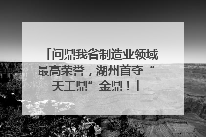 问鼎我省制造业领域最高荣誉，湖州首夺“天工鼎”金鼎！