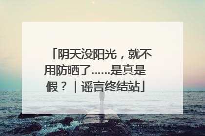 阴天没阳光，就不用防晒了……是真是假？｜谣言终结站