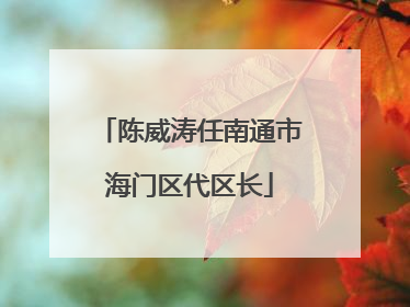 陈威涛任南通市海门区代区长
