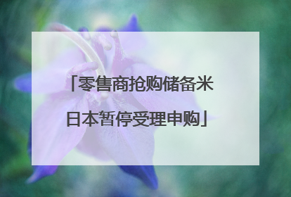 零售商抢购储备米 日本暂停受理申购