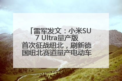 雷军发文：小米SU7 Ultra量产版首次征战纽北，刷新德国纽北赛道量产电动车圈速纪录，成为纽北史上最速量产电动车