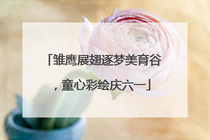 雏鹰展翅逐梦美育谷，童心彩绘庆六一