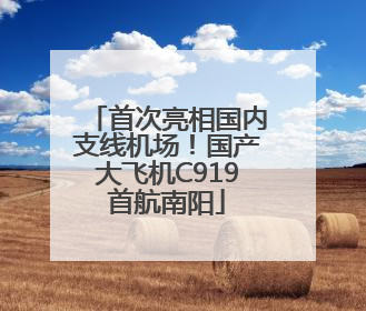首次亮相国内支线机场！国产大飞机C919首航南阳