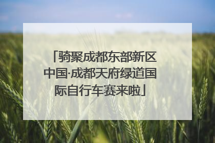 骑聚成都东部新区 中国·成都天府绿道国际自行车赛来啦