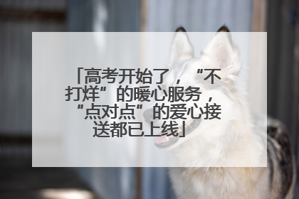高考开始了，“不打烊”的暖心服务，“点对点”的爱心接送都已上线