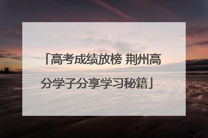 高考成绩放榜 荆州高分学子分享学习秘籍