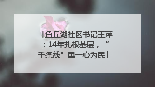 鱼丘湖社区书记王萍：14年扎根基层，“千条线”里一心为民