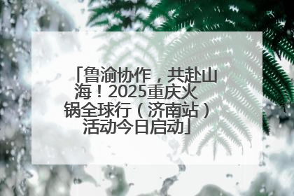 鲁渝协作，共赴山海！2025重庆火锅全球行（济南站）活动今日启动
