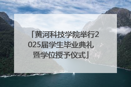 黄河科技学院举行2025届学生毕业典礼暨学位授予仪式