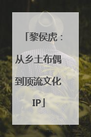 黎侯虎：从乡土布偶到顶流文化IP