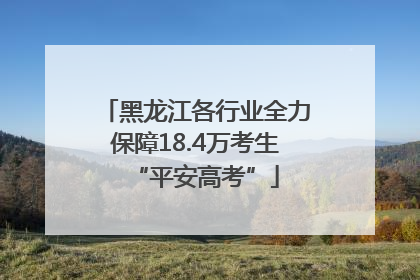 黑龙江各行业全力保障18.4万考生“平安高考”