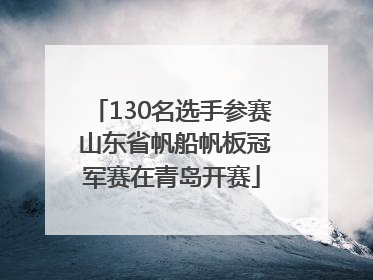 130名选手参赛 山东省帆船帆板冠军赛在青岛开赛