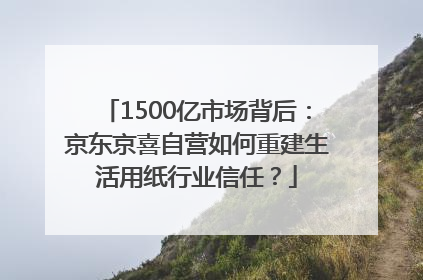 1500亿市场背后：京东京喜自营如何重建生活用纸行业信任？