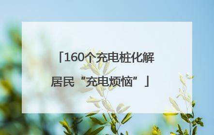 160个充电桩化解居民“充电烦恼”