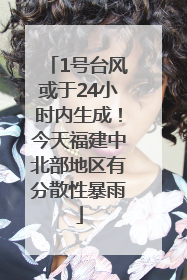 1号台风或于24小时内生成！今天福建中北部地区有分散性暴雨