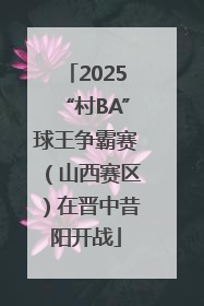 2025“村BA”球王争霸赛（山西赛区）在晋中昔阳开战