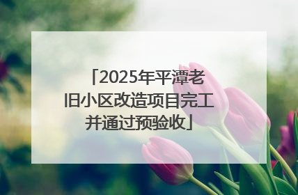 2025年平潭老旧小区改造项目完工并通过预验收