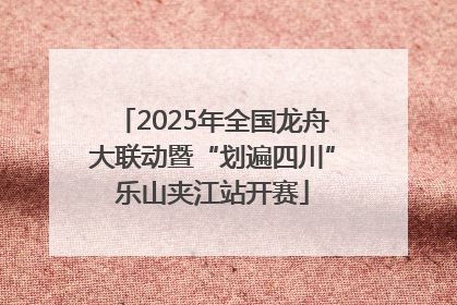 2025年全国龙舟大联动暨“划遍四川”乐山夹江站开赛