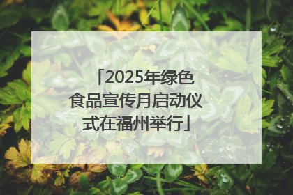 2025年绿色食品宣传月启动仪式在福州举行