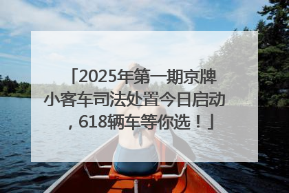 2025年第一期京牌小客车司法处置今日启动，618辆车等你选！