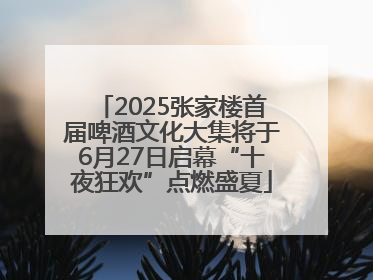 2025张家楼首届啤酒文化大集将于6月27日启幕“十夜狂欢”点燃盛夏