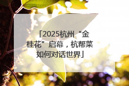 2025杭州“金桂花”启幕，杭帮菜如何对话世界